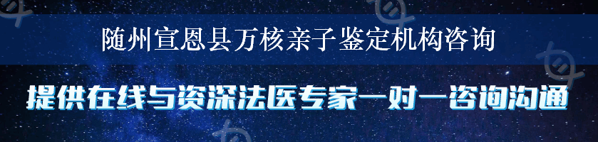 随州宣恩县万核亲子鉴定机构咨询